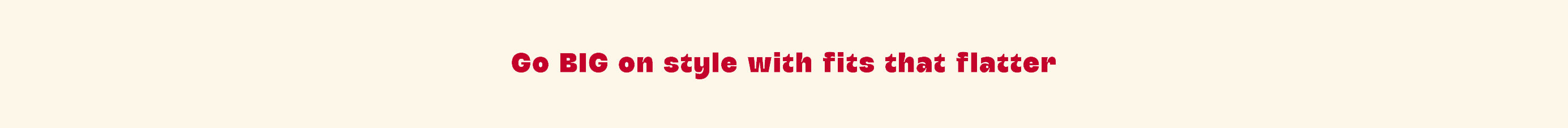 Go big on styles with fits that flatter