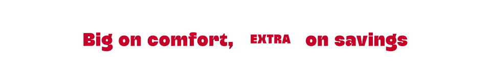 Big on comfort, Extra on savings